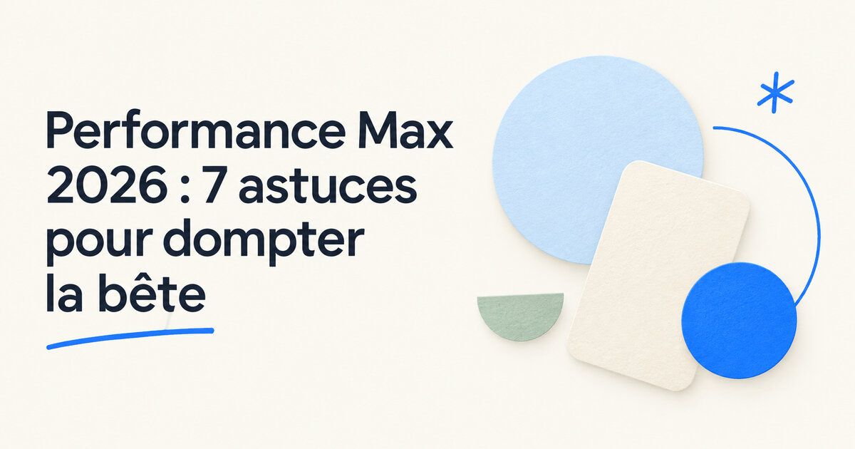 Performance Max 2026 : 7 astuces pour dompter la bête